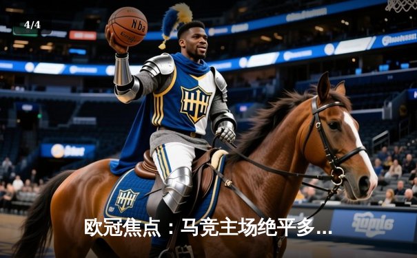 欧冠焦点：马竞主场绝平多特，巴萨巴黎各演进球大战 - 4