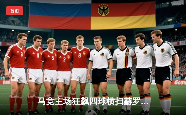 马竞主场狂飙四球横扫赫罗纳 格列兹曼双响主宰欧冠关键战