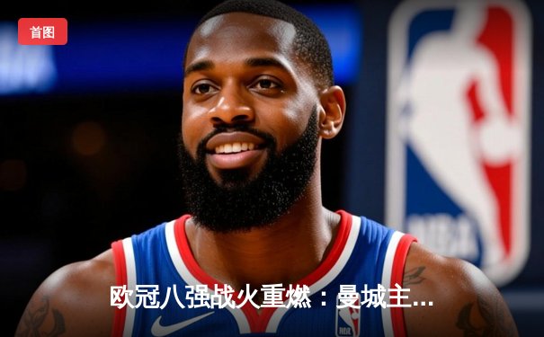 欧冠八强战火重燃：曼城主场逆转马竞，拜仁大胜巴黎，皇马险胜利物浦