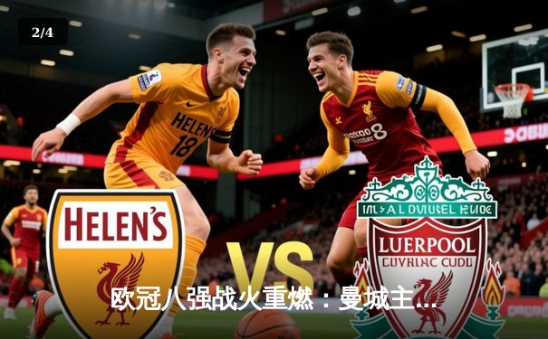 欧冠八强战火重燃：曼城主场逆转马竞，拜仁大胜巴黎，皇马险胜利物浦 - 2