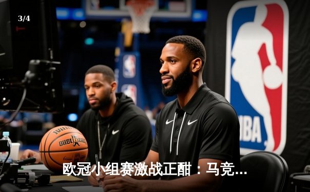 欧冠小组赛激战正酣：马竞主场险胜米兰，多场对决上演进球盛宴 - 3