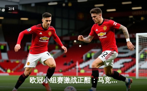 欧冠小组赛激战正酣：马竞主场力克多特蒙德，巴黎米兰上演进球大战 - 2