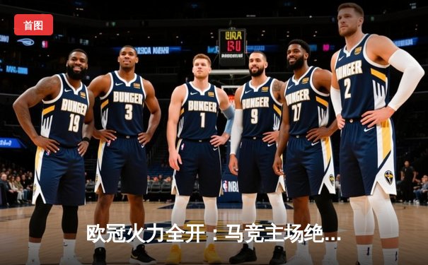 欧冠火力全开：马竞主场绝杀逆转，死亡之组悬念再起