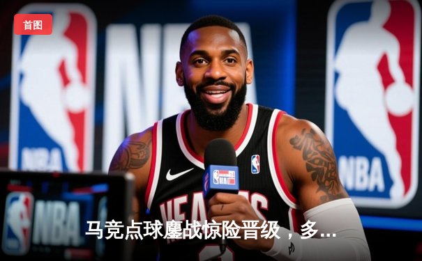 马竞点球鏖战惊险晋级，多特蒙德绝地逆转锁定四强