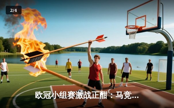 欧冠小组赛激战正酣：马竞主场力克米兰，多特巴黎上演进球大战 - 2