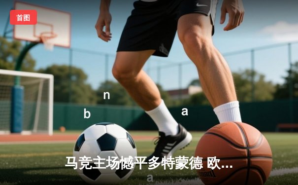 马竞主场憾平多特蒙德 欧冠八强首回合上演攻防大战