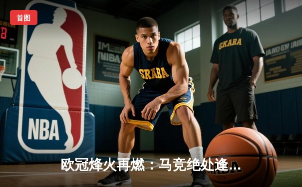 欧冠烽火再燃：马竞绝处逢生逆转多特蒙德，巴黎主场力擒巴萨