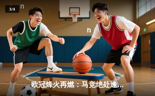 欧冠烽火再燃：马竞绝处逢生逆转多特蒙德，巴黎主场力擒巴萨 - 3