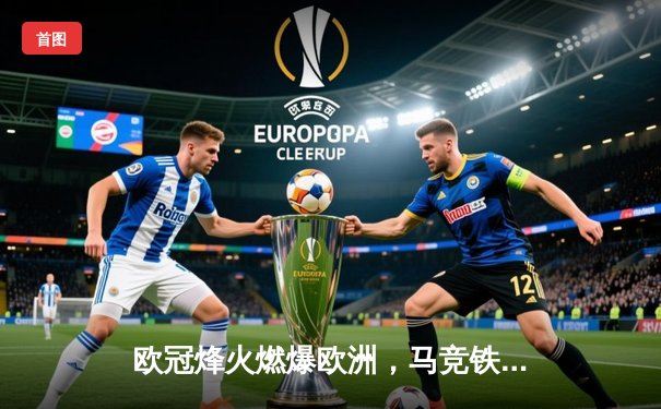 欧冠烽火燃爆欧洲，马竞铁血逆转锁定头名
