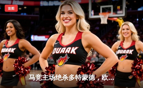 马竞主场绝杀多特蒙德，欧冠八强首回合硝烟四起