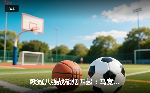 欧冠八强战硝烟四起：马竞主场鏖战多特蒙德，曼城皇马上演进球盛宴 - 3