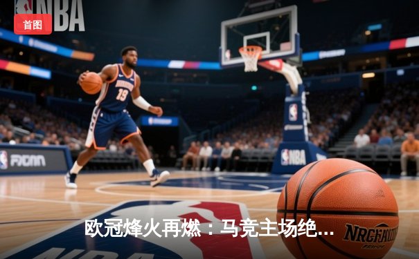 欧冠烽火再燃：马竞主场绝杀多特蒙德，曼城皇马双双告捷