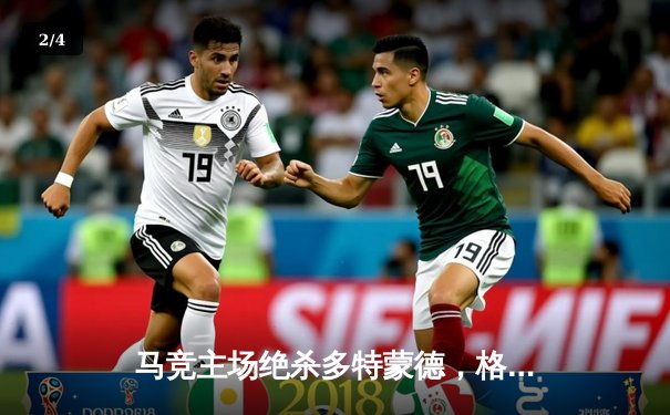 马竞主场绝杀多特蒙德，格列兹曼凌空斩锁定胜局 - 2