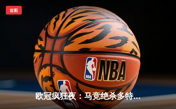 欧冠疯狂夜：马竞绝杀多特蒙德，巴萨巴黎上演进球大战