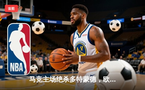 马竞主场绝杀多特蒙德，欧冠八强首回合上演战术博弈