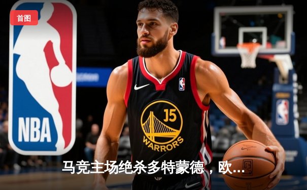 马竞主场绝杀多特蒙德，欧冠八强首回合上演战术博弈