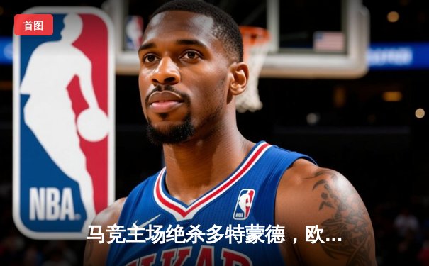 马竞主场绝杀多特蒙德，欧冠八强首回合上演战术博弈