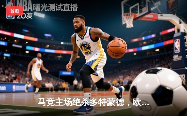 马竞主场绝杀多特蒙德，欧冠八强首回合上演战术博弈
