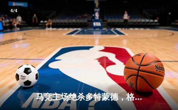 马竞主场绝杀多特蒙德，格列兹曼传射建功锁定胜局 - 4