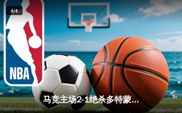 马竞主场2-1绝杀多特蒙德，格列兹曼传射建功领跑死亡之组 - 4