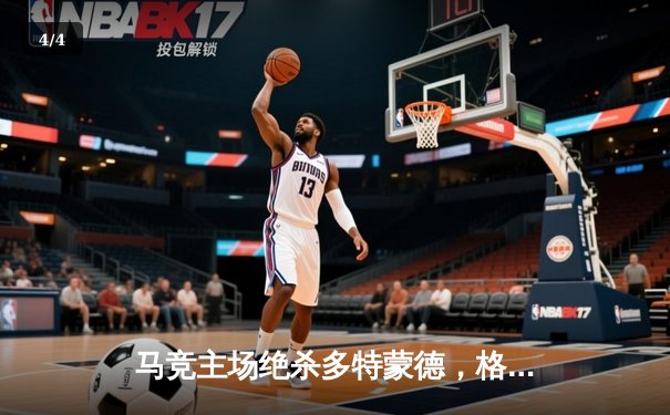 马竞主场绝杀多特蒙德，格列兹曼传射建功锁定胜局 - 4