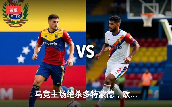 马竞主场绝杀多特蒙德，欧冠八强首回合上演战术博弈