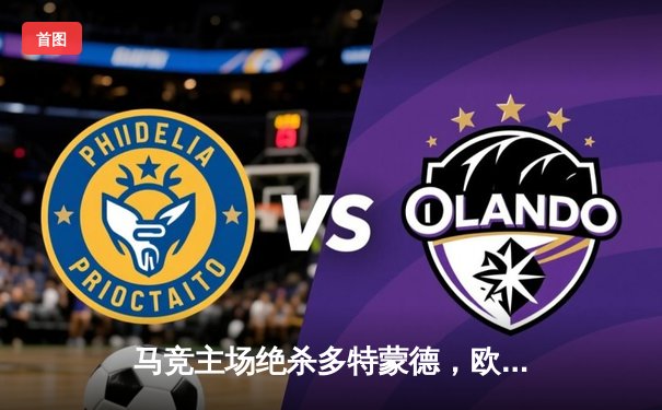 马竞主场绝杀多特蒙德，欧冠八强首回合上演战术博弈