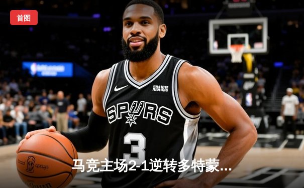 马竞主场2-1逆转多特蒙德，欧冠四强悬念迭起