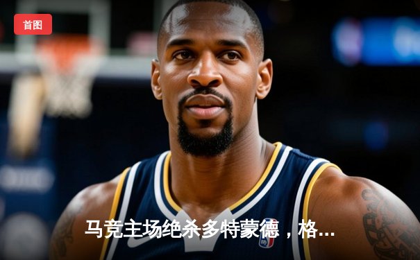 马竞主场绝杀多特蒙德，格列兹曼凌空斩锁定胜局